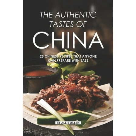 The Authentic Tastes of China: 25 Chinese Recipes That Anyone Can Prepare with Ease, (Paperback)