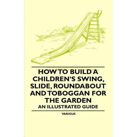 How to Build a Children's Swing, Slide, Roundabout and Toboggan for the Garden - An Illustrated Guide -