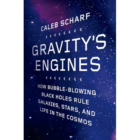 Gravity's Engines : How Bubble-Blowing Black Holes Rule Galaxies, Stars, and Life in the