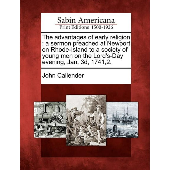 The Advantages of Early Religion: A Sermon Preached at Newport on Rhode-Island to a Society of Young (Paperback) by John Callender