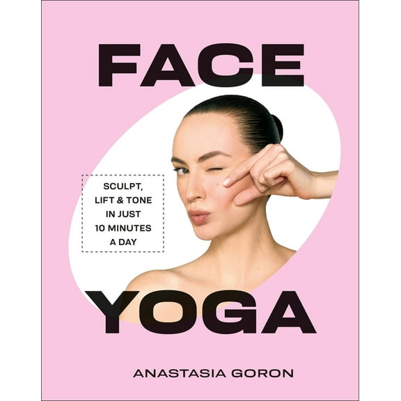 Face Yoga: Sculpt, Lift & Tone in Just 10 Minutes a Day, (Hardcover)