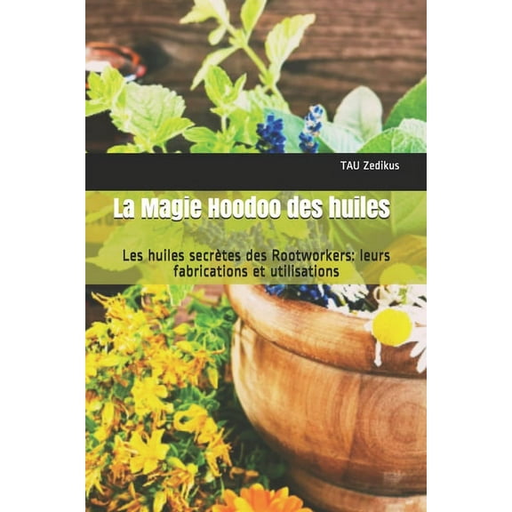 La Magie Hoodoo des huiles: Les huiles secrÃ¨tes des Rootworkers: leurs fabrications et utilisations, (Paperback)