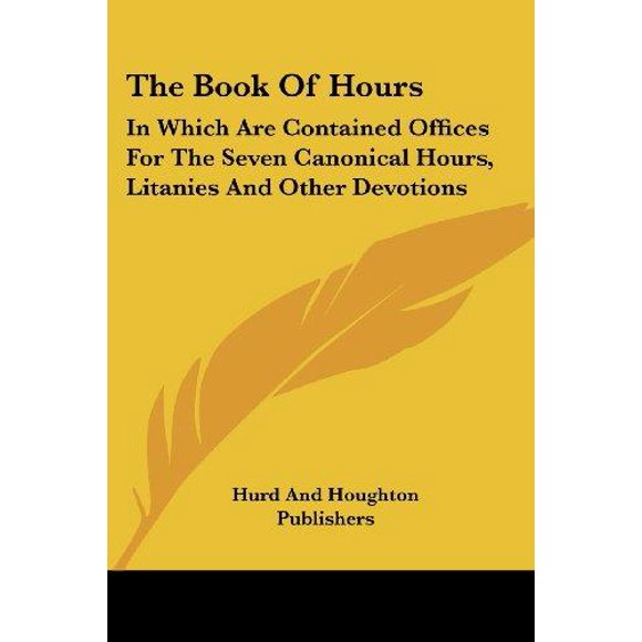 The Book of Hours: In Which Are Contained Offices for the Seven Canonical Hours, Litanies and Other Devotions