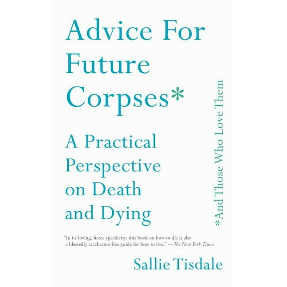 Advice for Future Corpses (and Those Who Love Them): A Practical Perspective on Death and Dying, (Paperback)