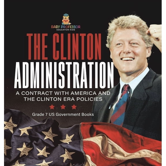 The Clinton Administration A Contract with America and the Clinton Era Policies Grade 7 US Government Books, (Hardcover)