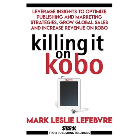 Pre-Owned Killing It On Kobo: Leverage Insights to Optimize Publishing and Marketing Strategies, Grow Your Global Sales and Increase Revenue on Kobo (Paperback) 1386521086 9781386521082