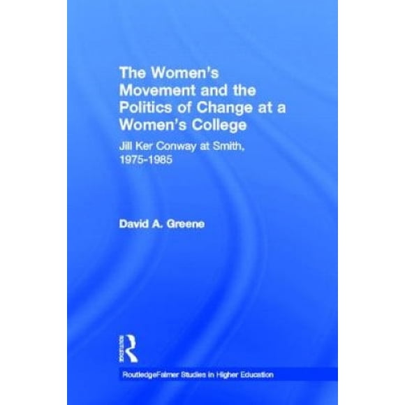Le Mouvement des Femmes et la Politique du Changement dans un Collège pour Femmes : Jill Ker Conway à Smith, 1975-1985 (RoutledgeFalmer Études en Enseignement Supérieur)