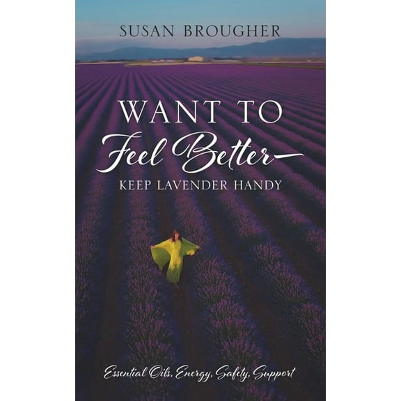 Want to Feel Better - Keep Lavender Handy: Essential Oils, Energy, Safety, Support, (Paperback)