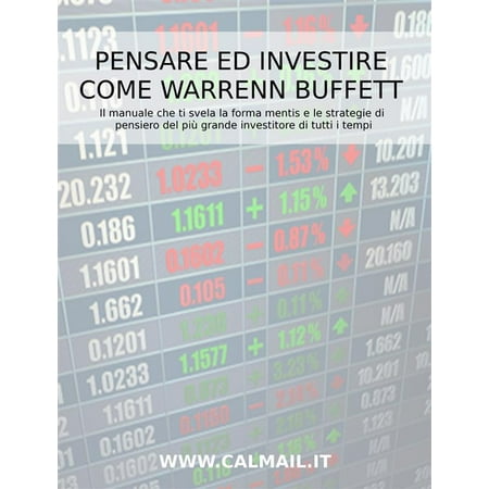 Pensare ed investire come Warren Buffett. Il manuale che ti svela la forma mentis e le strategie di pensiero del più grande investitore di tutti i tempi. -