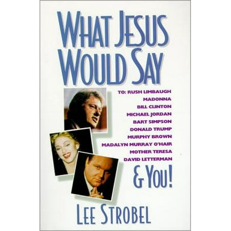 What Jesus Would Say : To Rush Limbaugh, Madonna, Bill Clinton, Michael Jordan, Bart Simpson, and