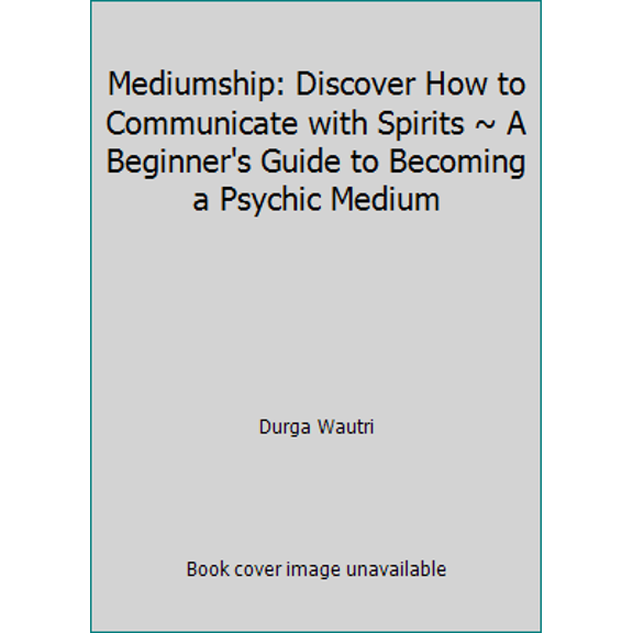 Pre-Owned Mediumship: Discover How to Communicate with Spirits ~ A Beginner's Guide to Becoming a Psychic Medium (Paperback) 1536884014 9781536884012