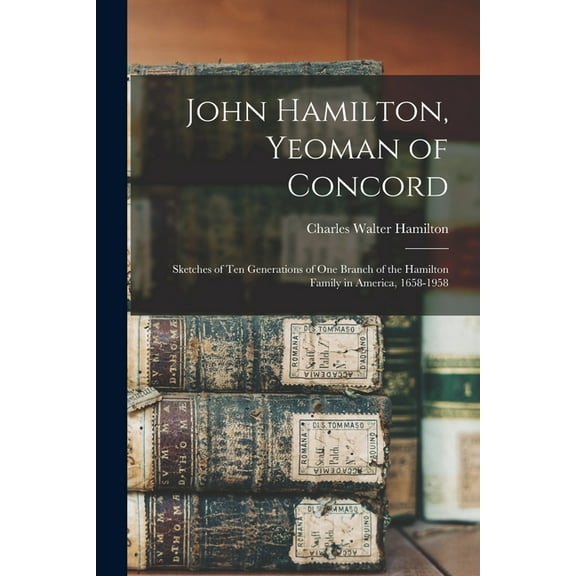 John Hamilton, Yeoman of Concord; Sketches of Ten Generations of One Branch of the Hamilton Family in America, 1658-1958, (Paperback)