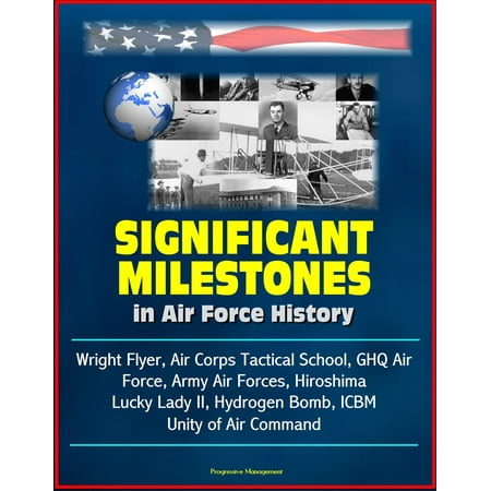 - Significant Milestones in Air Force History: Wright Flyer, Air Corps Tactical School, GHQ Air Force, Army Air Forces, Hiroshima, Lucky Lady II, Hydrogen Bomb, ICBM, Unity of Air Command - eBook