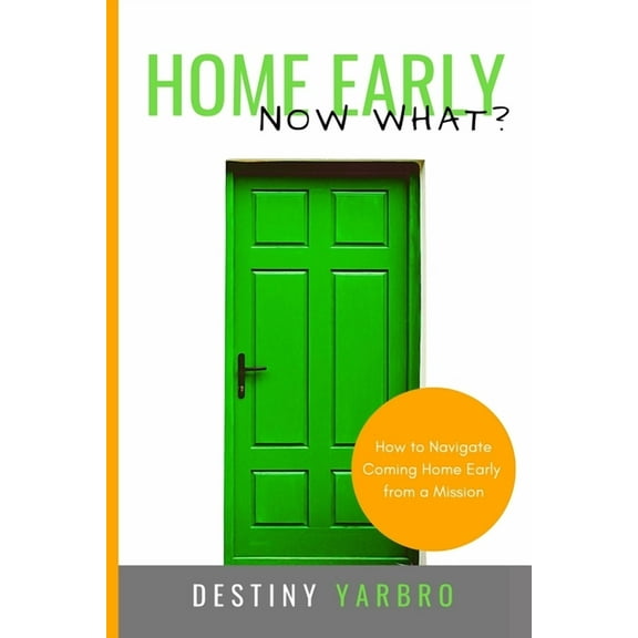Home Early . Now What?: How to Navigate Coming Home Early from a Mission  Paperback  1691723568 9781691723560 Destiny Yarbro