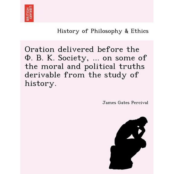 Oration Delivered Before the . . . Society, ... on Some of the Moral and Political Truths Derivable from the Study of History. (Paperback)