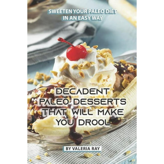 Decadent Paleo Desserts That Will Make You Drool: Sweeten Your Paleo Diet in An Easy Way (Paperback)