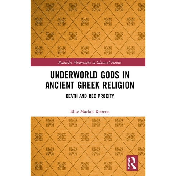 Routledge Monographs in Classical Studie Underworld Gods in Ancient Greek Religion: Death and Reciprocity, (Hardcover)