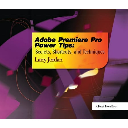 Adobe Premiere Pro Power Tips: Secrets, Shortcuts, and Techniques (Hardcover)