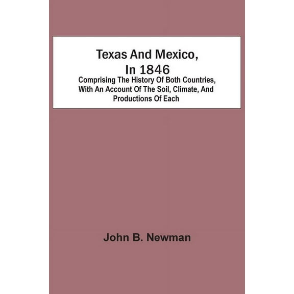 Texas And Mexico, In 1846: Comprising The History Of Both Countries, With An Account Of The Soil, Climate, And Productio, (Paperback)