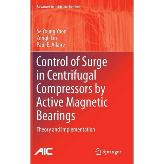 Advances in Industrial Control Control of Surge in Centrifugal Compressors by Active Magnetic Bearings: Theory and Implementation, (Hardcover)