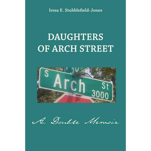 Daughters of Arch Street: A Double Memoir (Paperback) by Iresa E Stubblefield-Jones