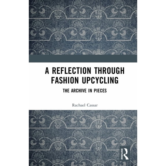 A Reflection Through Fashion Upcycling: The Archive in Pieces, (Hardcover)