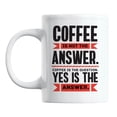 thumbnail image 1 of Coffee Is the Question, Yes Is the Answer White Ceramic Coffee & Tea Mug (11oz), 1 of 6