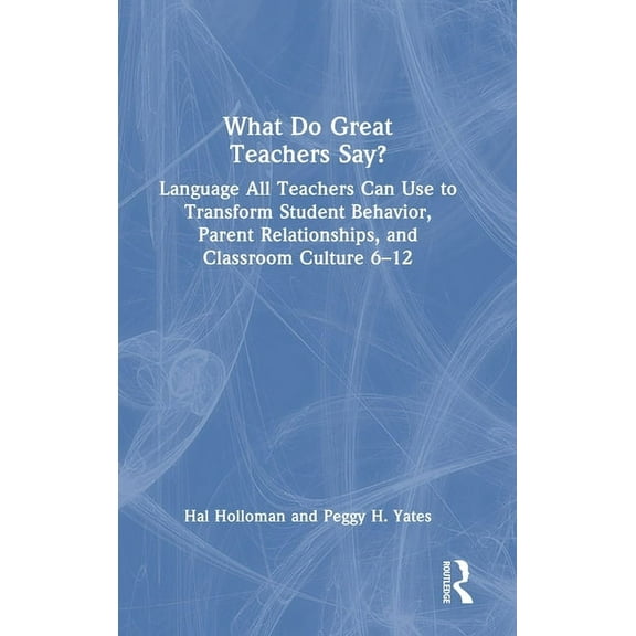 What Do Great Teachers Say?: Language All Teachers Can Use to Transform Student Behavior, Parent Relationships, and Classroom Culture 6-12 (Hardcover)