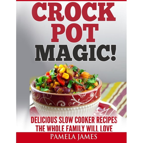 Crock Pot Magic! - Slow Cooker Recipes: Yummy Crock Pot Recipes The Whole Family Will Love ( slow cooker instant pot, go, (Paperback)