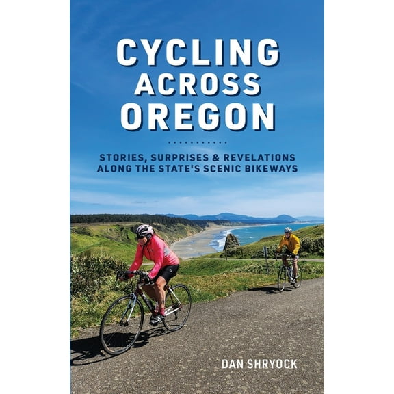 Cycling Across Oregon: Stories, Surprises & Revelations Along the State's Scenic Bikeways, (Paperback)