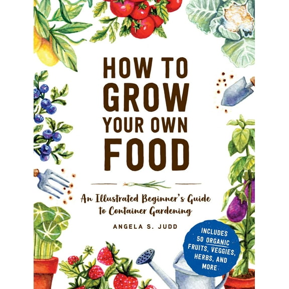How to Grow Your Own Food : An Illustrated Beginner's Guide to Container Gardening (Hardcover)