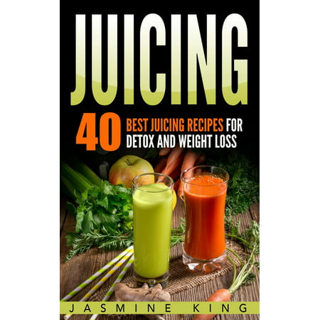 Juicing: 40 Best Juicing Recipes for Detox and Weight Loss - (Best Detox Tea Recipe)