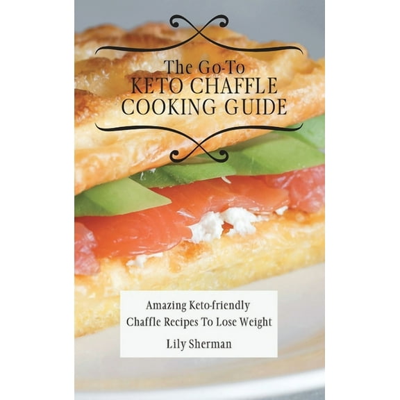 The Go-To KETO Chaffle Cooking Guide: Amazing Keto-friendly Chaffle Recipes To Lose Weight, (Hardcover)