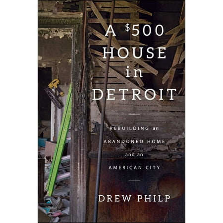 A $500 House in Detroit : Rebuilding an Abandoned Home and an American (Best Cities To Live In America 2019)