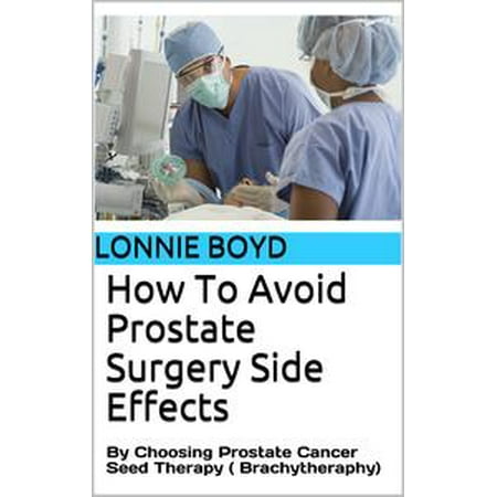 How To Avoid Prostate Surgery Side Effects: By Choosing Prostate Cancer Seed Therapy (Brachytherapy) -