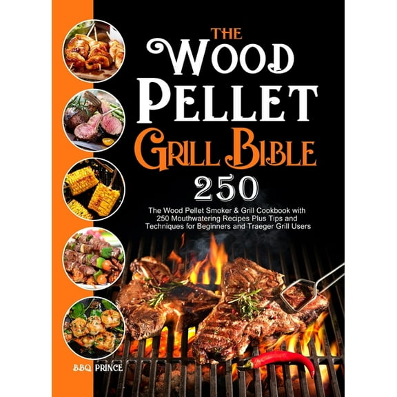 The Wood Pellet Grill Bible: The Wood Pellet Smoker & Grill Cookbook with 250 Mouthwatering Recipes Plus Tips and Te, (Hardcover)