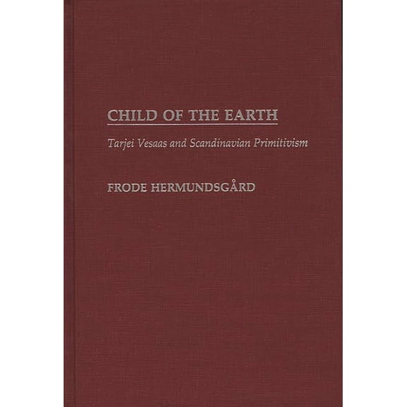 Contributions to the Study of World Lite Child of the Earth: Tarjei Vesaas and Scandinavian Primitivism, (Hardcover)