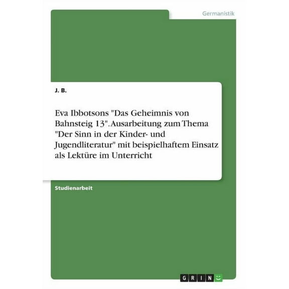 Eva Ibbotsons "Das Geheimnis von Bahnsteig 13". Ausarbeitung zum Thema "Der Sinn in der Kinder- und Jugendliteratur" mit beispielhaftem Einsatz als Le