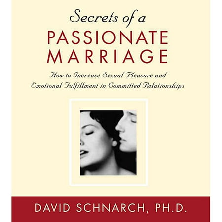 Secrets of a Passionate Marriage: How to Increase Sexual Pleasure and Emotional Fulfillment in Committed Relationships