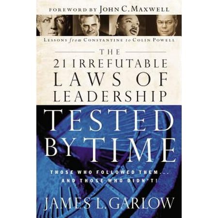 The 21 Irrefutable Laws of Leadership Tested by Time : Those Who Followed Them...and Those Who