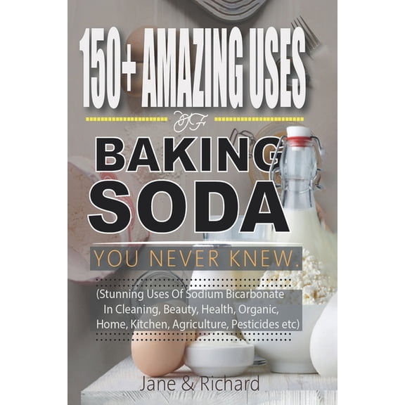 150  Amazing Uses Of Baking Soda You Never Knew.: Stunning Uses Of Sodium Bicarbonate In Cleaning Beauty, Health, Organi, (Paperback)