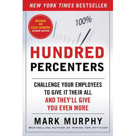 Hundred Percenters : Challenge Your Employees to Give It Their All, and They'll Give You Even (The Best Way To Fire An Employee)