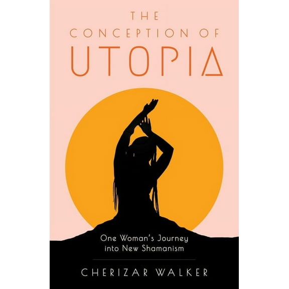 The Conception of Utopia: One Woman's Journey Into New Shamanism, (Paperback)