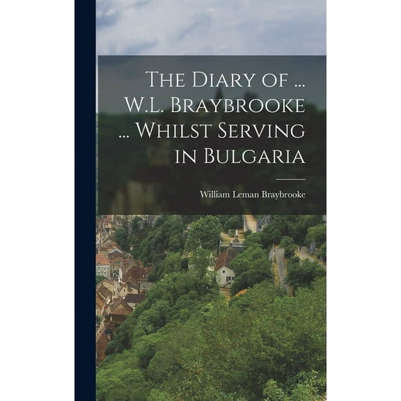 The Diary of ... W.L. Braybrooke ... Whilst Serving in Bulgaria (Hardcover)