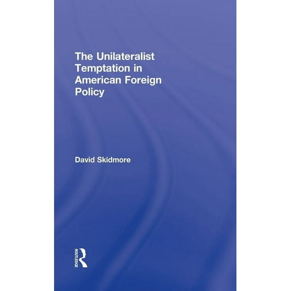 Foreign Policy Analysis The Unilateralist Temptation in American Foreign Policy, (Hardcover)