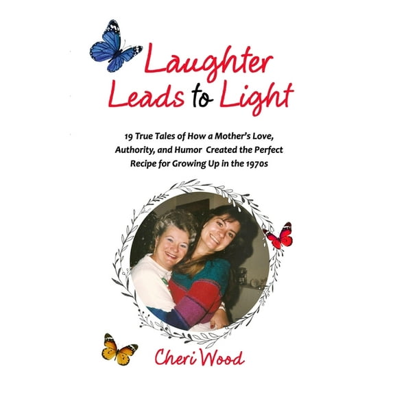 Laughter Leads to Light: 19 True Tales of How a Mother's Love, Authority, and Humor Created the Perfect Recipe for Growi, (Paperback)