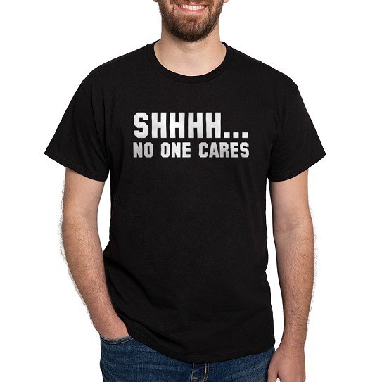 CafePress - Shhhh... No One Cares Dark T Shirt - Men's Classic Cotton T-Shirts