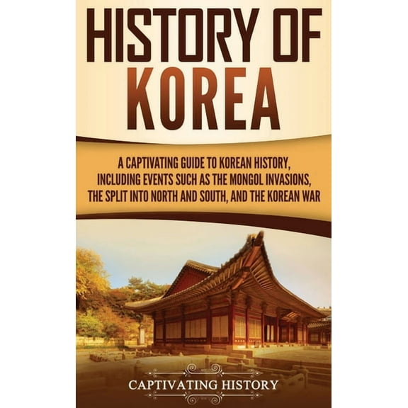 History of Korea: A Captivating Guide to Korean History, Including Events Such as the Mongol Invasions, the Split into N, (Hardcover)