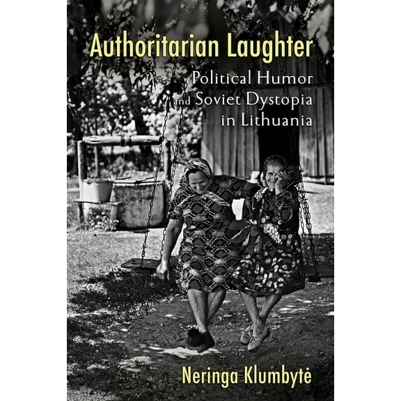 Authoritarian Laughter: Political Humor and Soviet Dystopia in Lithuania, (Paperback)