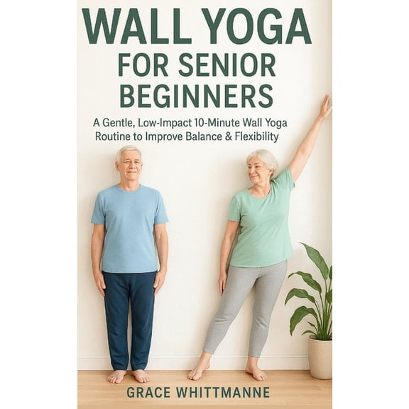 Wall Yoga for Senior Beginners: A Gentle, Low-Impact 10-Minute Wall Yoga Routine to Improve Balance & Flexibility, (Paperback)